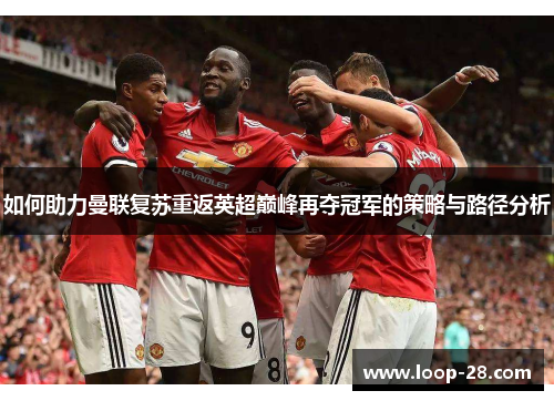 如何助力曼联复苏重返英超巅峰再夺冠军的策略与路径分析
