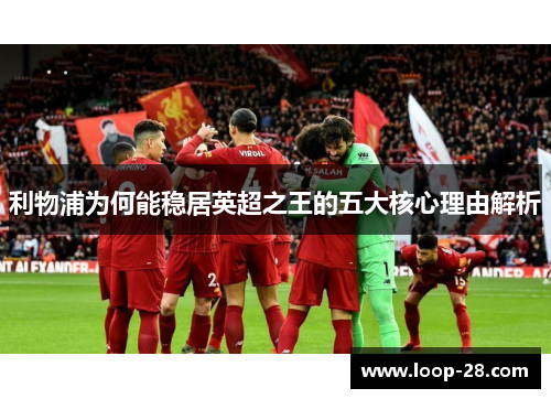 利物浦为何能稳居英超之王的五大核心理由解析