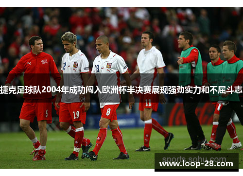 捷克足球队2004年成功闯入欧洲杯半决赛展现强劲实力和不屈斗志