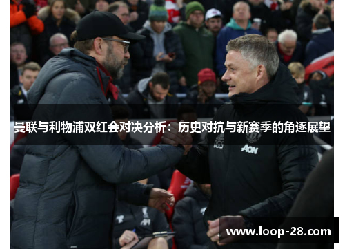 曼联与利物浦双红会对决分析：历史对抗与新赛季的角逐展望