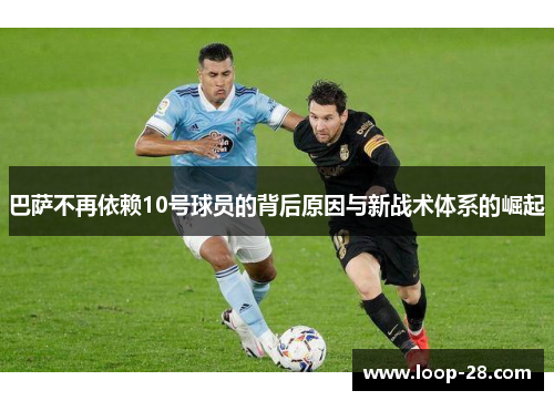 巴萨不再依赖10号球员的背后原因与新战术体系的崛起