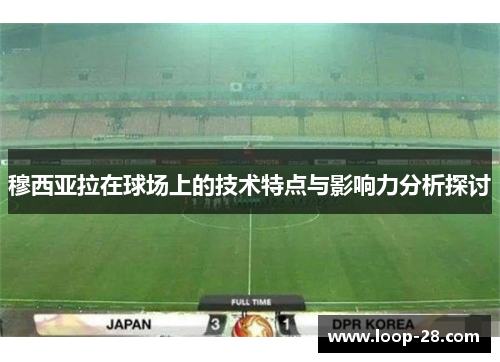 穆西亚拉在球场上的技术特点与影响力分析探讨