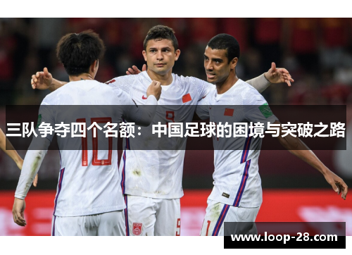 三队争夺四个名额：中国足球的困境与突破之路