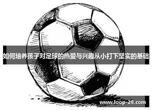如何培养孩子对足球的热爱与兴趣从小打下坚实的基础