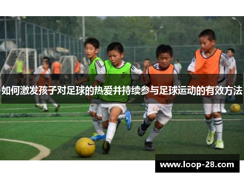 如何激发孩子对足球的热爱并持续参与足球运动的有效方法