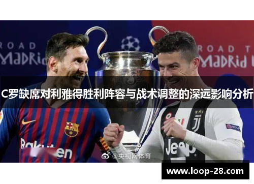 C罗缺席对利雅得胜利阵容与战术调整的深远影响分析