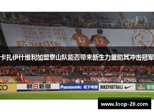 卡扎伊什维利加盟泰山队能否带来新生力量助其冲击冠军