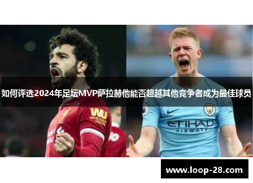 如何评选2024年足坛MVP萨拉赫他能否超越其他竞争者成为最佳球员