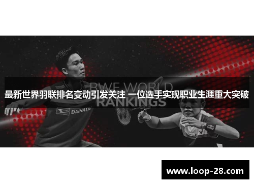 最新世界羽联排名变动引发关注 一位选手实现职业生涯重大突破
