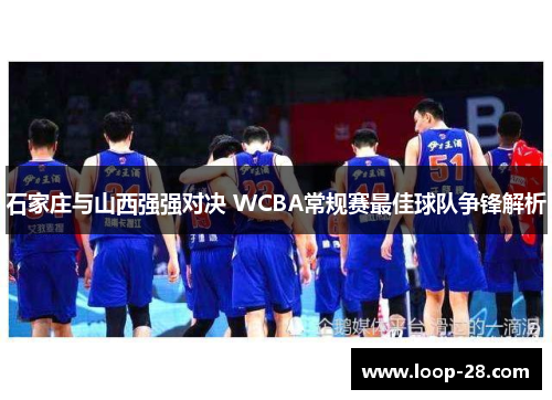 石家庄与山西强强对决 WCBA常规赛最佳球队争锋解析