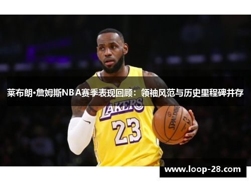 莱布朗·詹姆斯NBA赛季表现回顾：领袖风范与历史里程碑并存