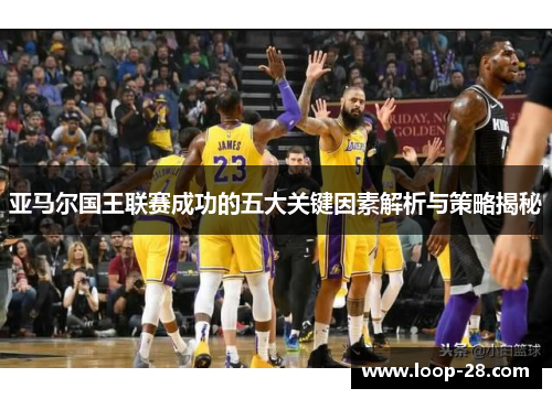 亚马尔国王联赛成功的五大关键因素解析与策略揭秘