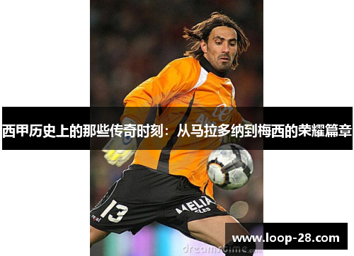 西甲历史上的那些传奇时刻：从马拉多纳到梅西的荣耀篇章