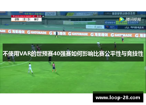 不使用VAR的世预赛40强赛如何影响比赛公平性与竞技性