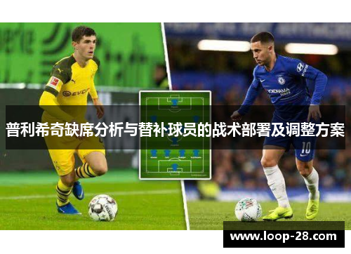 普利希奇缺席分析与替补球员的战术部署及调整方案