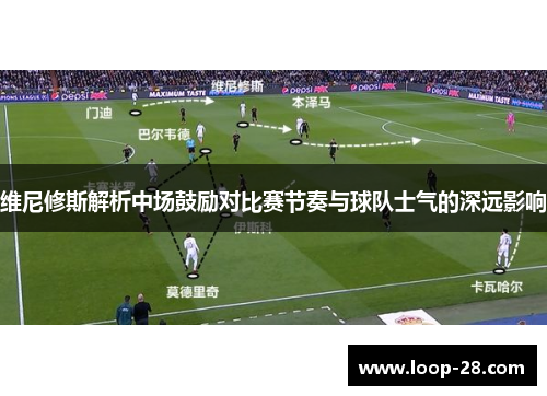 维尼修斯解析中场鼓励对比赛节奏与球队士气的深远影响