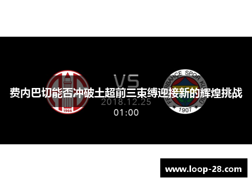 费内巴切能否冲破土超前三束缚迎接新的辉煌挑战