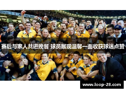 赛后与家人共进晚餐 球员展现温馨一面收获球迷点赞