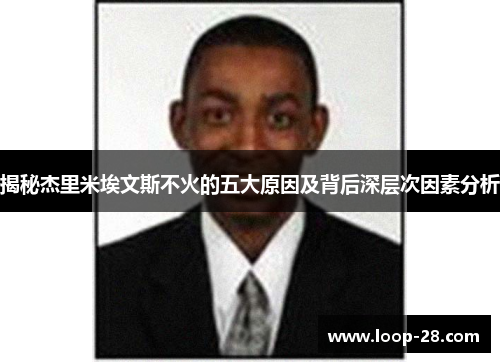 揭秘杰里米埃文斯不火的五大原因及背后深层次因素分析