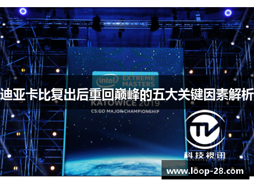 迪亚卡比复出后重回巅峰的五大关键因素解析