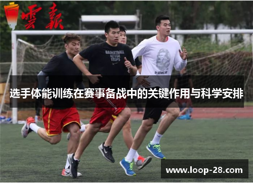 选手体能训练在赛事备战中的关键作用与科学安排