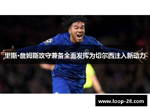 里斯·詹姆斯攻守兼备全面发挥为切尔西注入新动力