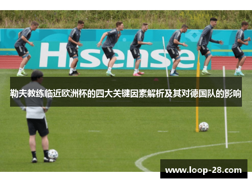 勒夫教练临近欧洲杯的四大关键因素解析及其对德国队的影响