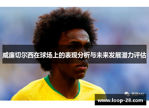 威廉切尔西在球场上的表现分析与未来发展潜力评估
