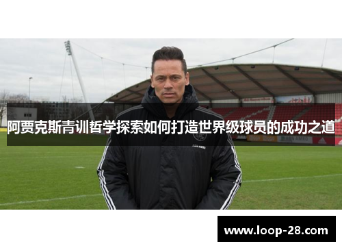 阿贾克斯青训哲学探索如何打造世界级球员的成功之道