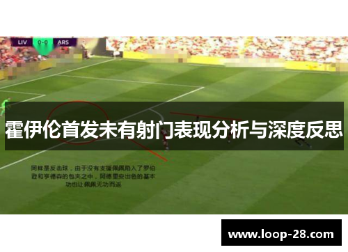 霍伊伦首发未有射门表现分析与深度反思