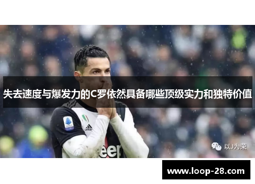 失去速度与爆发力的C罗依然具备哪些顶级实力和独特价值