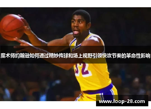 魔术师约翰逊如何通过精妙传球和场上视野引领快攻节奏的革命性影响