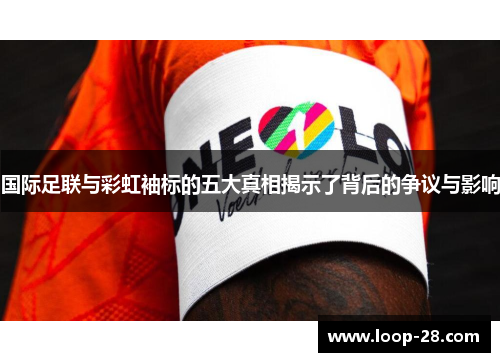 国际足联与彩虹袖标的五大真相揭示了背后的争议与影响
