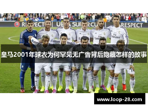皇马2001年球衣为何罕见无广告背后隐藏怎样的故事