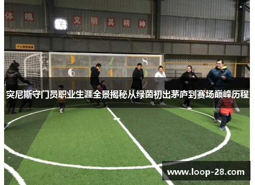 突尼斯守门员职业生涯全景揭秘从绿茵初出茅庐到赛场巅峰历程