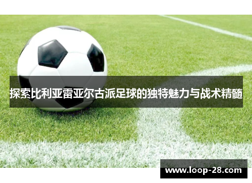 探索比利亚雷亚尔古派足球的独特魅力与战术精髓